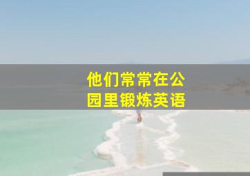 他们常常在公园里锻炼英语