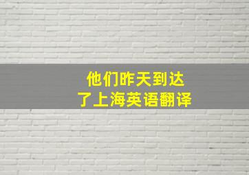 他们昨天到达了上海英语翻译