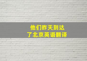 他们昨天到达了北京英语翻译