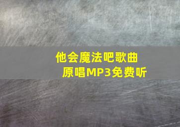 他会魔法吧歌曲原唱MP3免费听