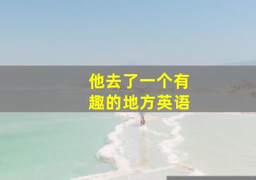 他去了一个有趣的地方英语