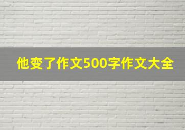 他变了作文500字作文大全