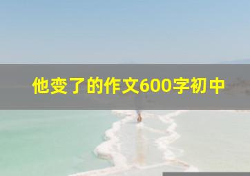 他变了的作文600字初中