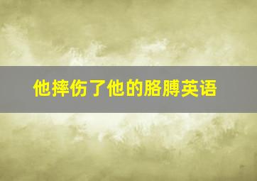 他摔伤了他的胳膊英语