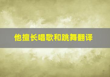 他擅长唱歌和跳舞翻译