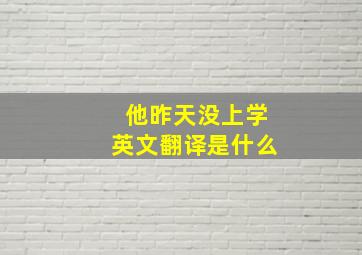 他昨天没上学英文翻译是什么