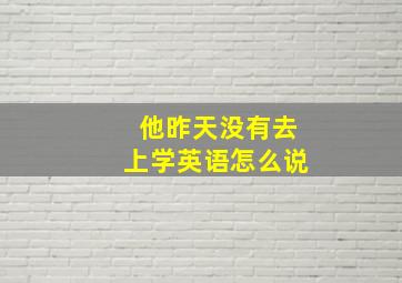 他昨天没有去上学英语怎么说