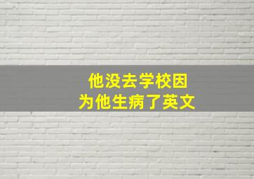 他没去学校因为他生病了英文