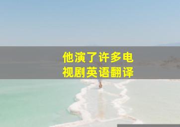 他演了许多电视剧英语翻译