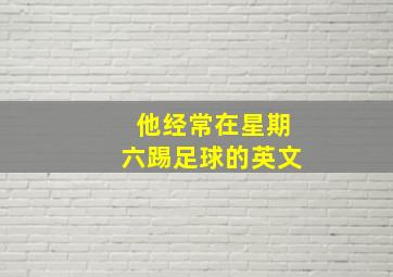 他经常在星期六踢足球的英文