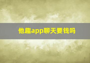 他趣app聊天要钱吗