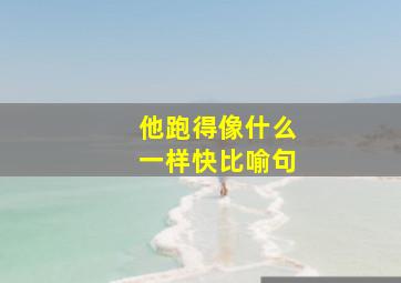 他跑得像什么一样快比喻句