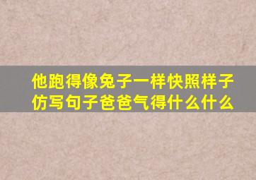 他跑得像兔子一样快照样子仿写句子爸爸气得什么什么