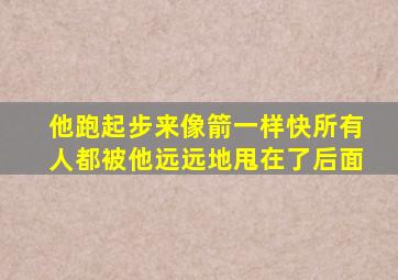 他跑起步来像箭一样快所有人都被他远远地甩在了后面