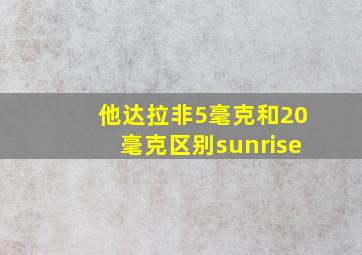 他达拉非5毫克和20毫克区别sunrise