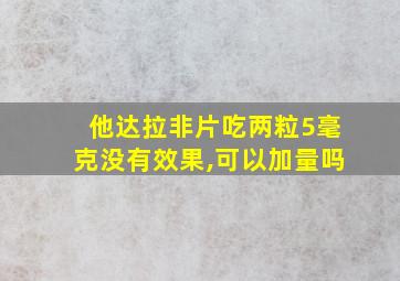 他达拉非片吃两粒5毫克没有效果,可以加量吗