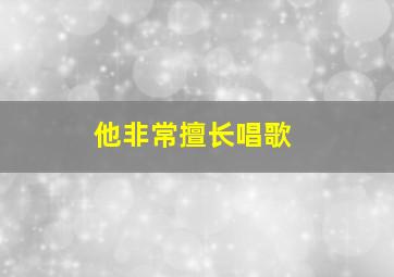 他非常擅长唱歌