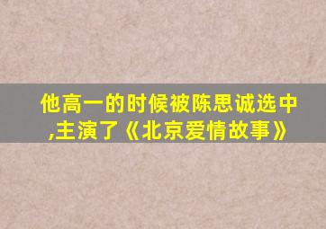 他高一的时候被陈思诚选中,主演了《北京爱情故事》