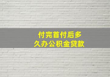 付完首付后多久办公积金贷款