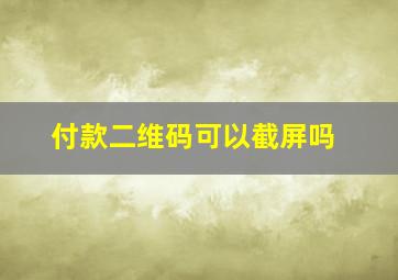 付款二维码可以截屏吗