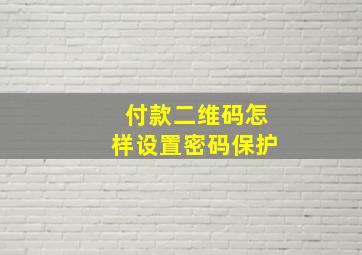 付款二维码怎样设置密码保护