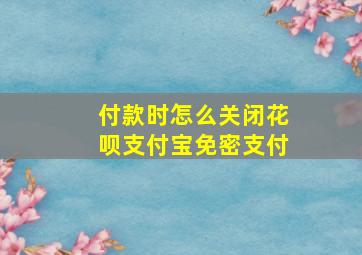 付款时怎么关闭花呗支付宝免密支付