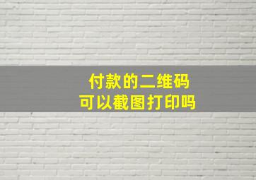 付款的二维码可以截图打印吗