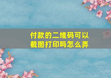 付款的二维码可以截图打印吗怎么弄