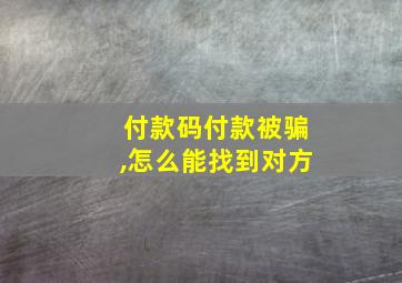 付款码付款被骗,怎么能找到对方