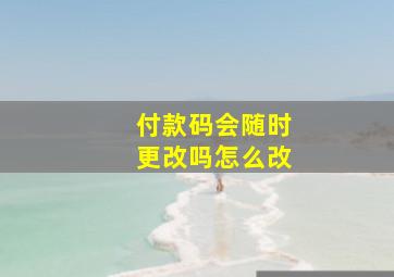 付款码会随时更改吗怎么改