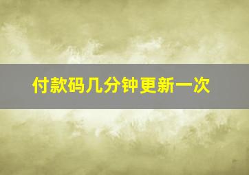 付款码几分钟更新一次