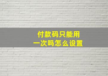 付款码只能用一次吗怎么设置