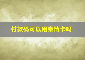 付款码可以用亲情卡吗