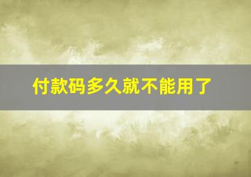 付款码多久就不能用了