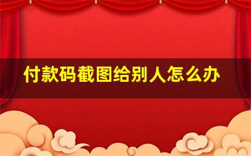 付款码截图给别人怎么办