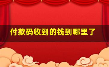 付款码收到的钱到哪里了