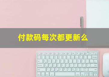 付款码每次都更新么