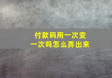 付款码用一次变一次吗怎么弄出来