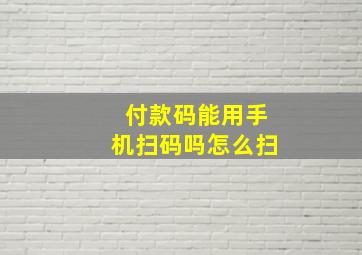 付款码能用手机扫码吗怎么扫