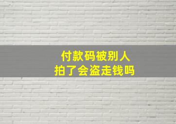 付款码被别人拍了会盗走钱吗