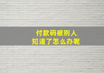 付款码被别人知道了怎么办呢