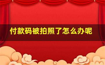 付款码被拍照了怎么办呢