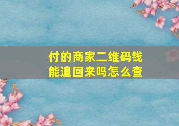 付的商家二维码钱能追回来吗怎么查