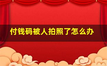 付钱码被人拍照了怎么办