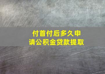 付首付后多久申请公积金贷款提取