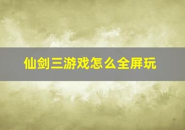 仙剑三游戏怎么全屏玩