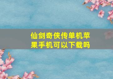 仙剑奇侠传单机苹果手机可以下载吗