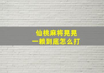 仙桃麻将晃晃一赖到底怎么打