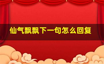 仙气飘飘下一句怎么回复