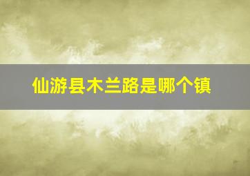 仙游县木兰路是哪个镇